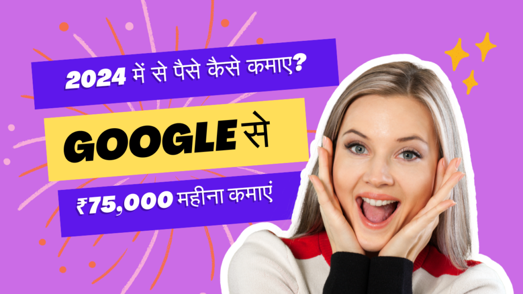 2024 में Google से पैसे कैसे कमाए? ₹75,000 महीना कमाएं