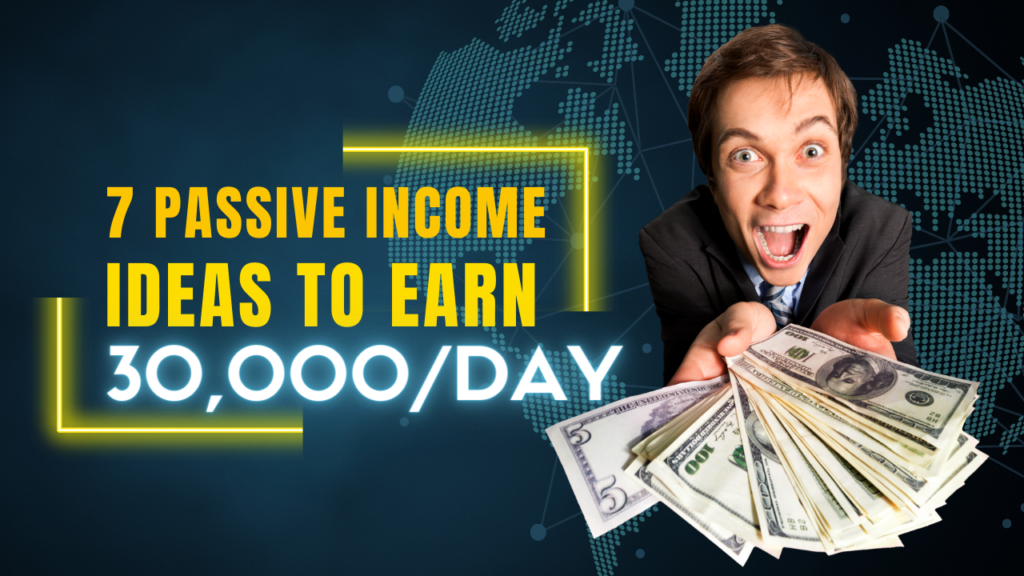 7 Passive Income Ideas To Earn 30,000/Day